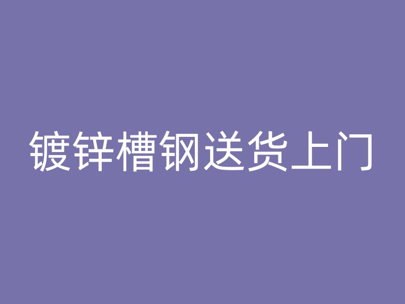 鍍鋅槽鋼送貨上門