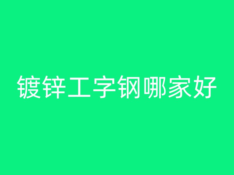 鍍鋅工字鋼哪家好