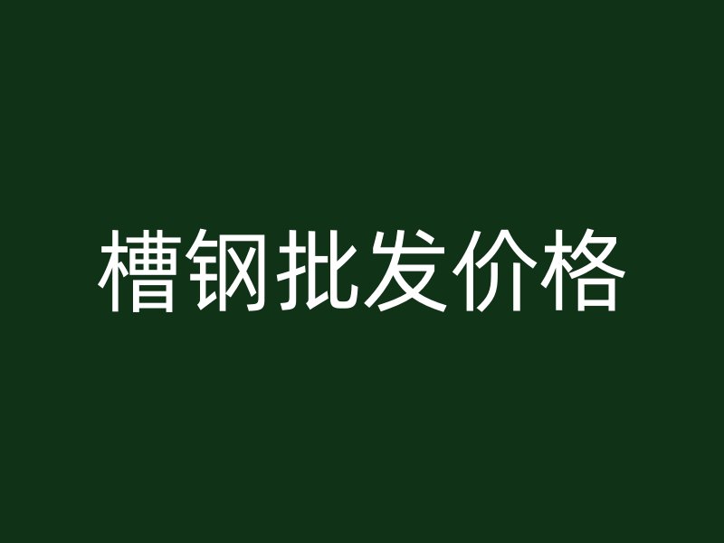槽鋼批發(fā)價(jià)格
