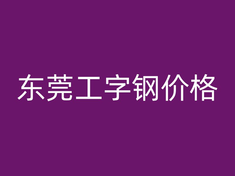 東莞工字鋼價(jià)格